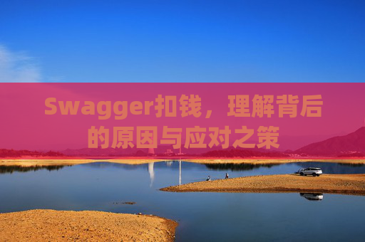 Swagger扣钱，理解背后的原因与应对之策